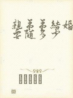 亲弟弟结婚哥哥要随多少