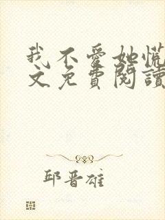 我不爱她慌了全文免费阅读