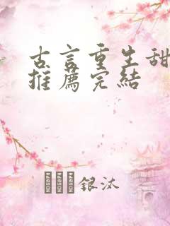 古言重生甜宠文推荐完结