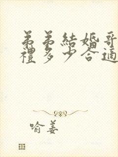 弟弟结婚哥哥随礼多少合适