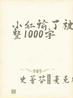 小红输了被小明整1000字