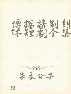 傅总请别纠缠不休短剧全集大结局