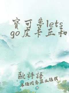 宝可梦letsgo皮卡丘和伊布的区别