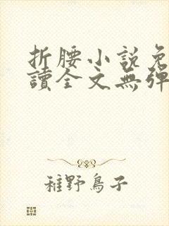 折腰小说免费阅读全文无弹窗