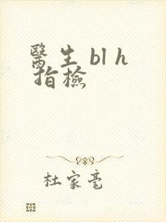 医生 bl h 指检