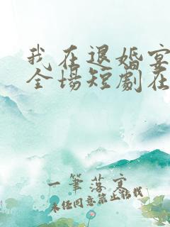 我在退婚宴惊艳全场短剧在哪里可以看全集
