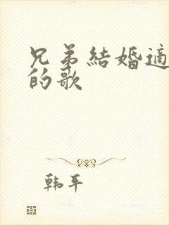 兄弟结婚适合唱的歌