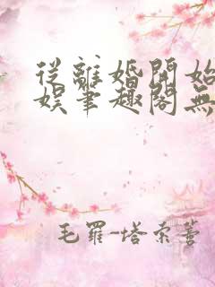 从离婚开始的文娱笔趣阁无弹窗