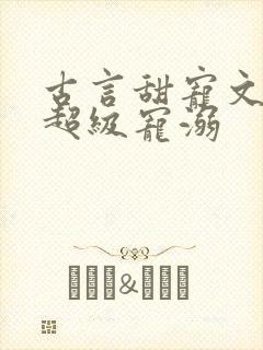 古言甜宠文无虐超级宠溺