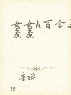 女女h百合无遮羞羞