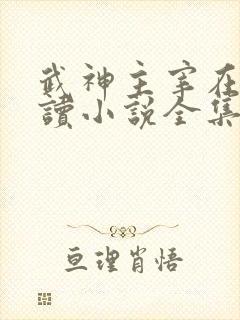 武神主宰在线阅读小说全集免费
