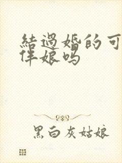 结过婚的可以当伴娘吗