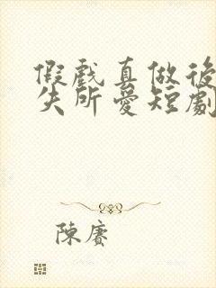 假戏真做后他永失所爱短剧