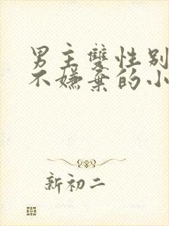 男主双性别女主不嫌弃的小说