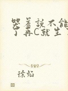 哭着说不能再C了再C就生了