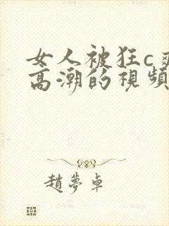 女人被狂c爽到高潮的视频