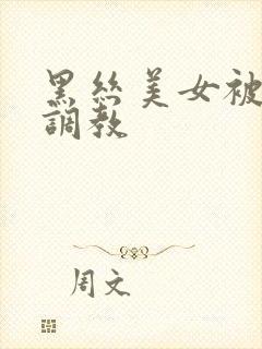 黑丝美女被捆绑调教