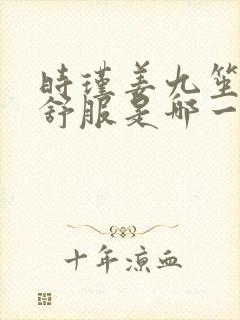 时瑾姜九笙里面舒服是哪一章