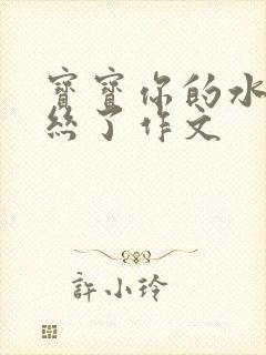 宝宝你的水都拉丝了作文