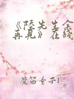 《陆先生余生不再见》在线观看