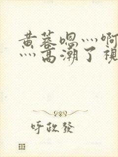 黄蓉嗯灬啊灬快灬高潮了视频