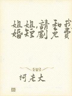 姐姐,请和我闪婚短剧免费观看全集