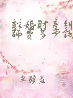 离婚财产纠纷律师费多少钱