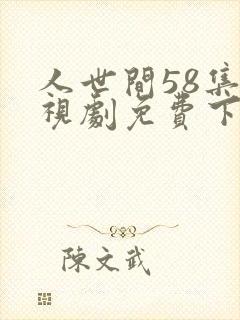 人世间58集电视剧免费下载