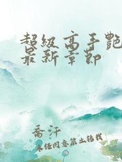 超级高手艳遇记最新章节