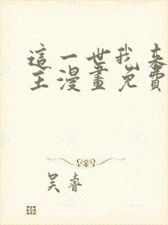 这一世我来当家主漫画免费阅读漫画