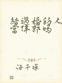 结过婚的人可以当伴郎吗