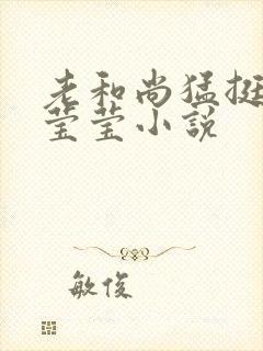 老和尚猛挺进她莹莹小说