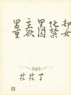 男主黑化却非常重欲囚禁女主