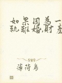 如果因为一方出轨离婚,财产如何分配