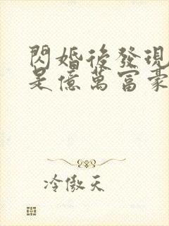 闪婚后发现老公是亿万富豪