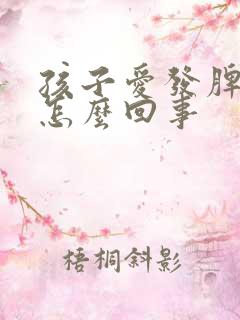 孩子爱发脾气是怎么回事