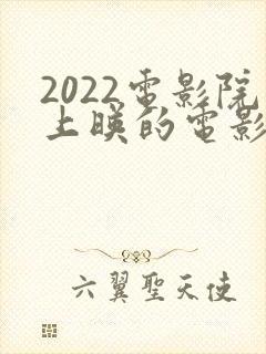 2022电影院上映的电影有哪些
