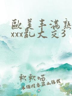 欧美丰满熟妇xxxx乱大交3