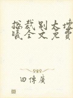 总裁别太坏夏紫曦全文免费阅读