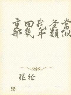 重回我爸当校草那几年类似文