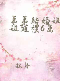 弟弟结婚姐夫姐姐随礼6万