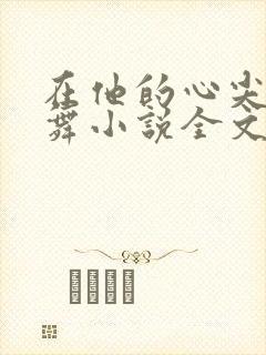 在他的心尖上起舞小说全文免费阅读