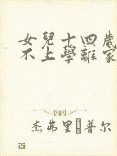 女儿十四岁叛逆不上学离家出走