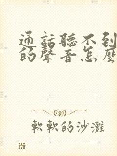 通话听不到对方的声音怎么回事