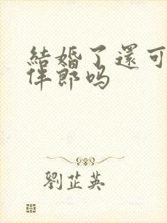 结婚了还可以当伴郎吗