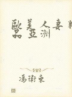 欧美 人妻 精品 亚洲