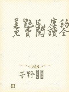 美艳风尘的小说免费阅读全文最新章节无弹窗