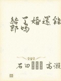 结了婚还能当伴郎吗