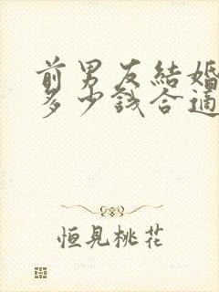 前男友结婚随礼多少钱合适