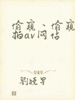 偷窥丶偷窥丶偷拍av网站